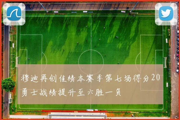 穆迪再创佳绩本赛季第七场得分20勇士战绩提升至六胜一负