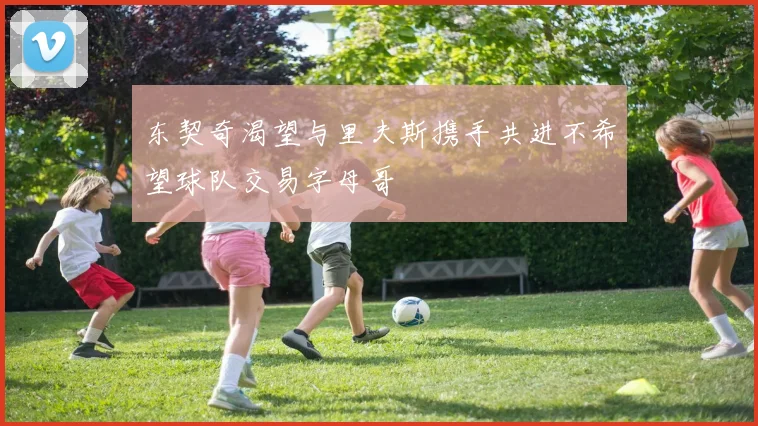 东契奇渴望与里夫斯携手共进不希望球队交易字母哥