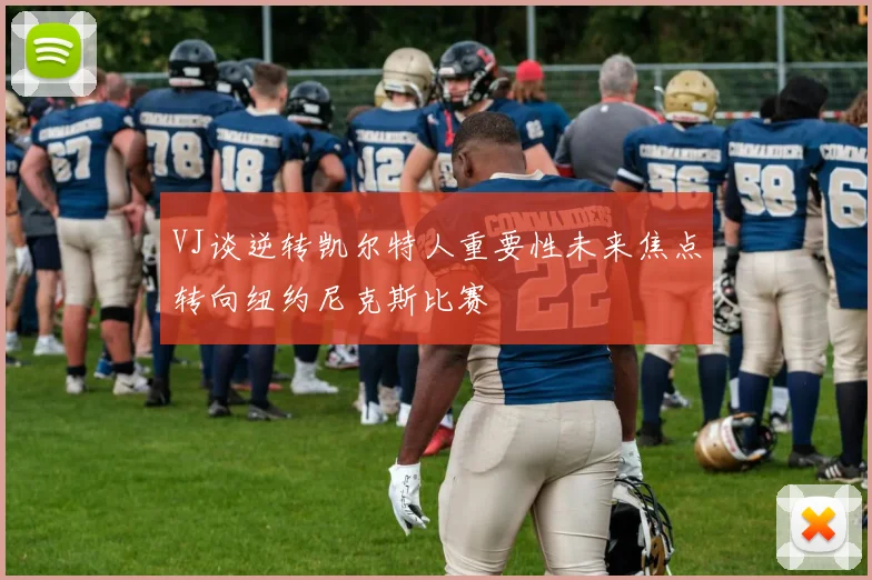 VJ谈逆转凯尔特人重要性未来焦点转向纽约尼克斯比赛
